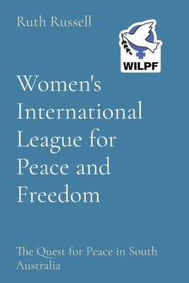 Women's International League for Peace and Freedom: The Quest for Peace in South Australia by Russell, Ruth