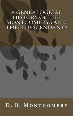 A Genealogical History of the Montgomerys and their Descendants by Montgomery, D. B.