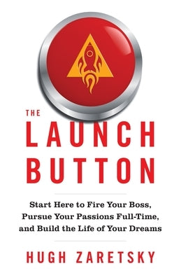 The Launch Button: Start Here to Fire Your Boss, Pursue Your Passions Full-Time, and Build the Life of Your Dreams by Zaretsky, Hugh