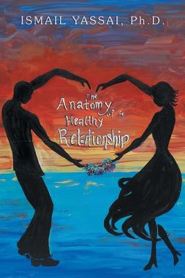 The Anatomy of a Healthy Relationship by Yassai, Ismail