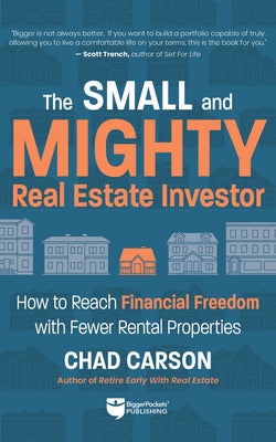 Small and Mighty Real Estate Investor: How to Reach Financial Freedom with Fewer Rental Properties by Carson, Chad
