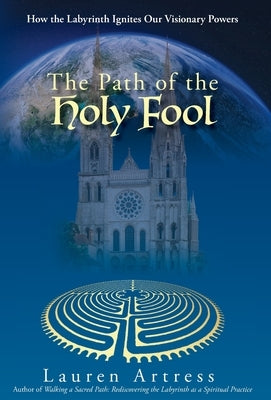 The Path of the Holy Fool: How the Labyrinth Ignites Our Visionary Powers by Artress, Lauren