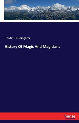 History Of Magic And Magicians by Burlingame, Hardin J.