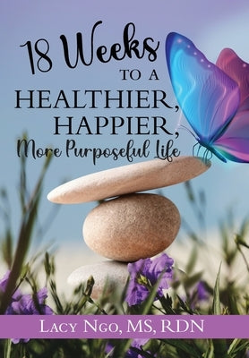 18 Weeks to a Healthier, Happier, More Purposeful Life by Ngo, Lacy