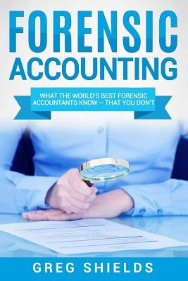 Forensic Accounting: What the World's Best Forensic Accountants Know Paperback Createspace Independent Publishing Platform
