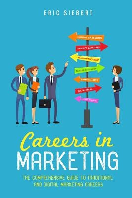 Careers In Marketing: The Complete Guide to Marketing and Digital Marketing Careers by Siebert, Eric