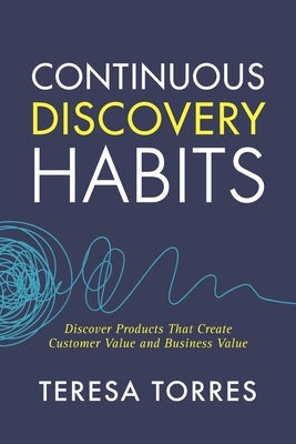 Continuous Discovery Habits: Discover Products that Create Customer Value and Business Value Paperback Product Talk LLC