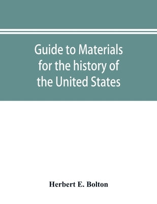 Guide to materials for the history of the United States in the principal archives of Mexico by E. Bolton, Herbert