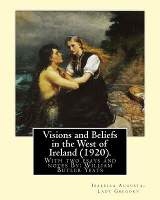 Visions and Beliefs in the West of Ireland (1920). By: Lady Gregory, and By: W. B. Yeats: With two esays and notes By: William Butler Yeats ( 13 June Paperback Createspace Independent Publishing Platform