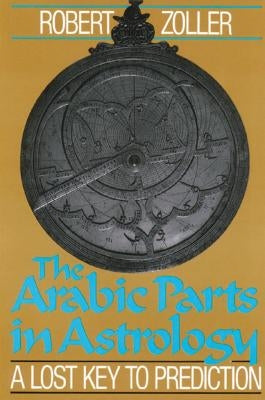 The Arabic Parts in Astrology: A Lost Key to Prediction by Zoller, Robert