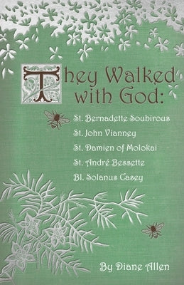 They Walked with God: St. Bernadette Soubirous, St. John Vianney, St. Damien of Molokai, St. Andre Bessette, Bl. Solanus Casey by Allen, Diane