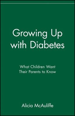 Growing Up with Diabetes: What Children Want Their Parents to Know by McAuliffe, Alicia