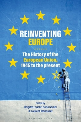 Reinventing Europe: The History of the European Union, 1945 to the Present Paperback Bloomsbury Publishing PLC
