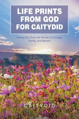Life Prints from God for Caitydid: Twenty-One True Life Stories of Courage, Family, and Nature! Paperback Christian Faith