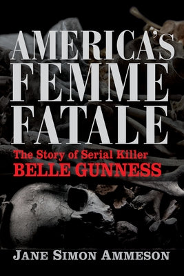 America's Femme Fatale: The Story of Serial Killer Belle Gunness by Ammeson, Jane Simon