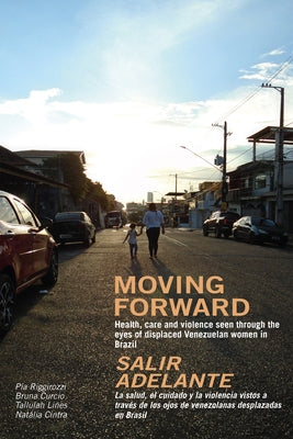 Moving Forward / Salir Adelante: Health, Care and Violence Seen Through the Eyes of Displaced Venezuelan Women in Brazil / La Salud, El Cuidado Y La V Paperback Practical Action Publishing