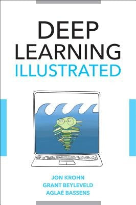 Deep Learning Illustrated: A Visual, Interactive Guide to Artificial Intelligence by Krohn, Jon