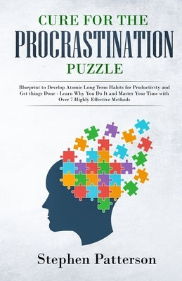 Cure for the Procrastination Puzzle: Blueprint to Develop Atomic Long Term Habits for Productivity and Get Things Done - Learn Why You Do It and Maste by Patterson, Stephen