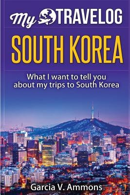 South Korea: What I Want to Tell You about My Trips to South Korea Paperback Createspace Independent Publishing Platform