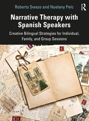 Narrative Therapy with Spanish Speakers: Creative Bilingual Strategies for Individual, Family, and Group Sessions by Swazo, Roberto