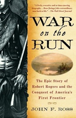 War on the Run: The Epic Story of Robert Rogers and the Conquest of America's First Frontier by Ross, John F.