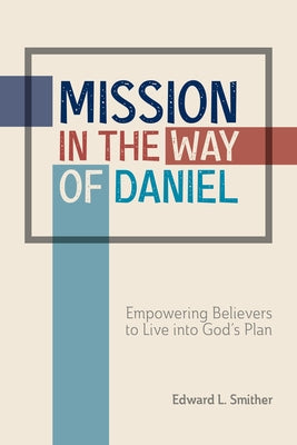 Mission in the Way of Daniel: Empowering Believers to Live into God's Plan by Smither, Edward L.
