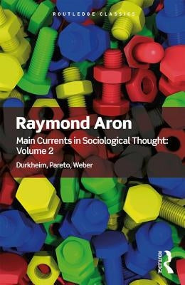 Main Currents in Sociological Thought: Volume 2: Durkheim, Pareto, Weber by Aron, Raymond