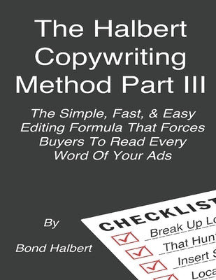The Halbert Copywriting Method Part III: The Simple Fast & Easy Editing Formula That Forces Buyers To Read Every Word Of Your Ads! by Halbert, Bond