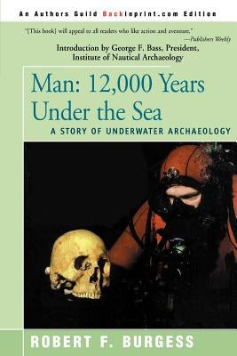 Man: 12,000 Years Under the Sea, a Story of Underwater Archaeology by Burgess, Robert F.