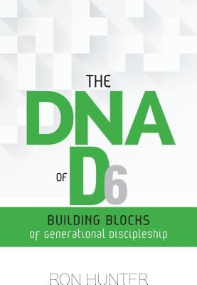 The DNA of D6: Building Blocks of Generational Discipleship by Hunter, Ron, Jr.