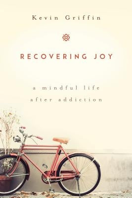 Recovering Joy: A Mindful Life After Addiction by Griffin, Kevin