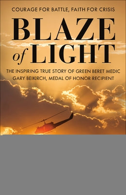 Blaze of Light: The Inspiring True Story of Green Beret Medic Gary Beikirch, Medal of Honor Recipient by Brotherton, Marcus