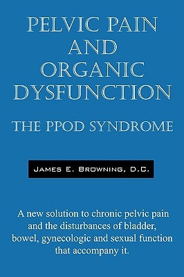 Pelvic Pain and Organic Dysfunction: The Ppod Syndrome - A New Solution to Chronic Pelvic Pain and the Disturbances of Bladder, Bowel, Gynecologic and Paperback Outskirts Press