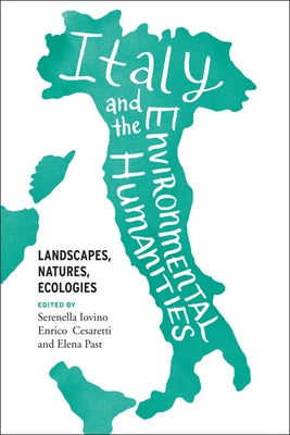 Italy and the Environmental Humanities: Landscapes, Natures, Ecologies by Iovino, Serenella