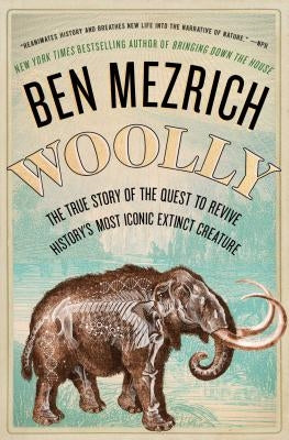 Woolly: The True Story of the Quest to Revive History's Most Iconic Extinct Creature by Mezrich, Ben