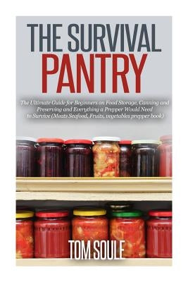 The Survival Pantry: The Ultimate Guide for Beginners on Food Storage, Canning and Preserving and Everything a Prepper Would Need to Surviv Paperback Createspace Independent Publishing Platform