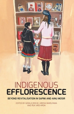 Indigenous Efflorescence: Beyond Revitalisation in Sapmi and Ainu Mosir Paperback Anu Press