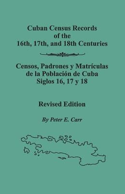 Cuban Census Records of the 16th, 17th, and 18th Centuries. Revised Edition (REV) by Carr, Peter E.