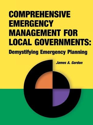 Comprehensive Emergency Management for Local Governments: Demystifying Emergency Planning by Gordon, James a.