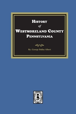 History of Westmoreland County, Pennsylvania with Biographical Sketches of many of its Pioneers and Prominent Men by Albert, George Dallas