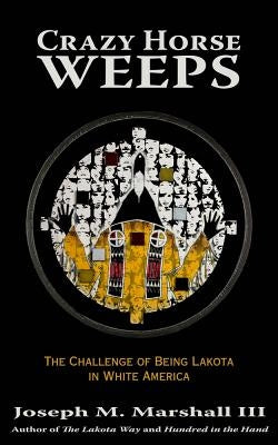 Crazy Horse Weeps: The Challenge of Being Lakota in White America by Marshall, Joseph M.