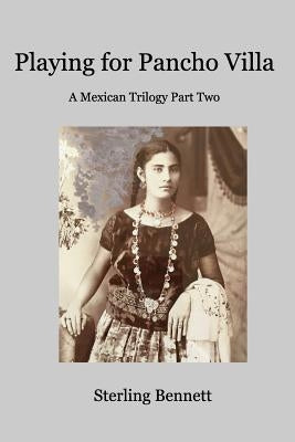 Playing for Pancho Villa: A Mexican Trilogy Part Two by Bennett, Sterling