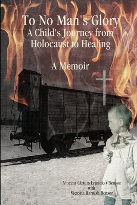 To No Man's Glory: A Child's Journey from Holocaust to Healing: A Memoir by Benson, Vincent (Arturs Lejnieks)