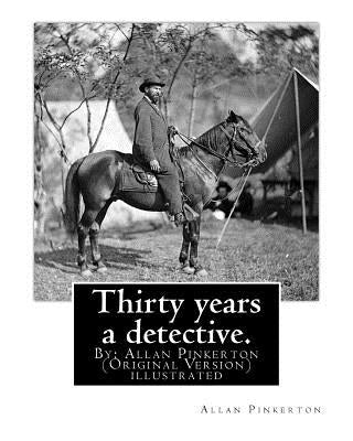 Thirty years a detective. By: Allan Pinkerton (Original Version) illustrated: Thirty years a detective: a thorough and comprehensive exposé of crimi by Pinkerton, Allan