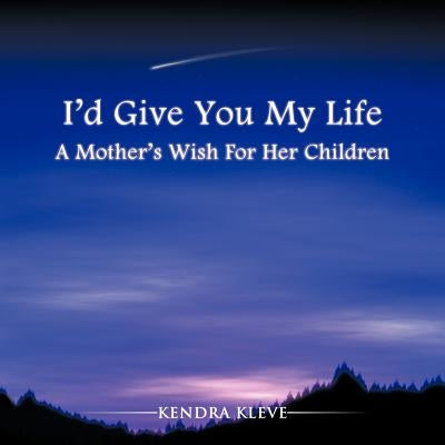 I'd Give You My Life: A Mother's Wish For Her Children by Kleve, Kendra