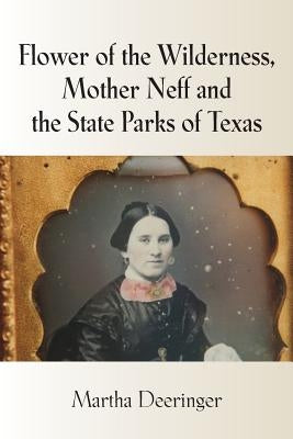 Flower of the Wilderness, Mother Neff and the State Parks of Texas by Deeringer, Martha