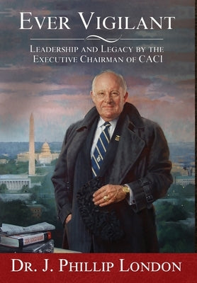 EVER VIGILANT Leadership and Legacy by the Executive Chairman of CACI by London, J. Phillip