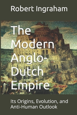 The Modern Anglo-Dutch Empire: Its Origins, Evolution, and Anti-Human Outlook Paperback Independently Published