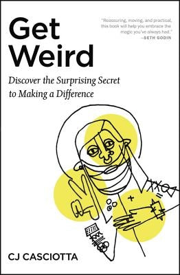 Get Weird: Discover the Surprising Secret to Making a Difference by Casciotta, Cj