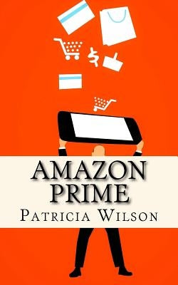 Amazon Prime: The World's Leading Subscription Business by Wilson, Patricia